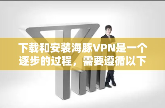 下载和安装海豚VPN是一个逐步的过程，需要遵循以下步骤