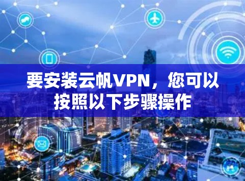 要安装云帆VPN，您可以按照以下步骤操作