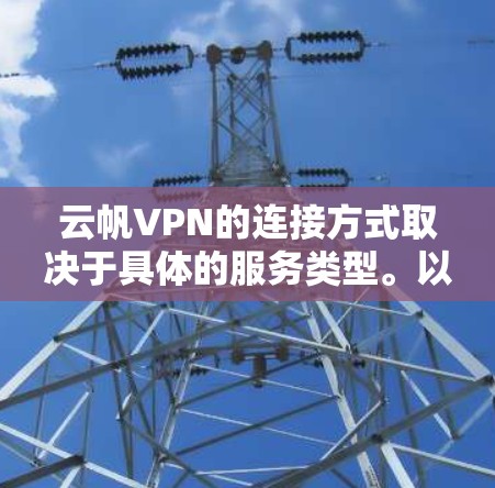 云帆VPN的连接方式取决于具体的服务类型。以下是一些可能的连接方式