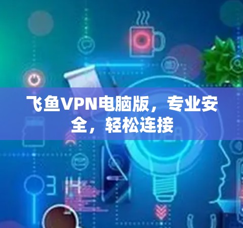 飞鱼VPN电脑版，专业安全，轻松连接