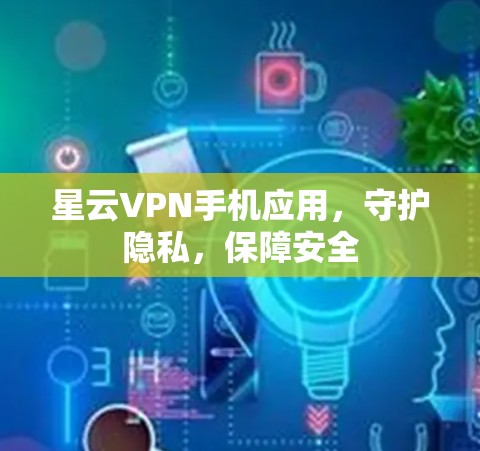 星云VPN手机应用，守护隐私，保障安全