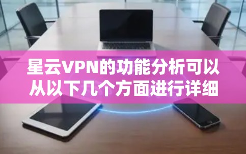 星云VPN的功能分析可以从以下几个方面进行详细阐述