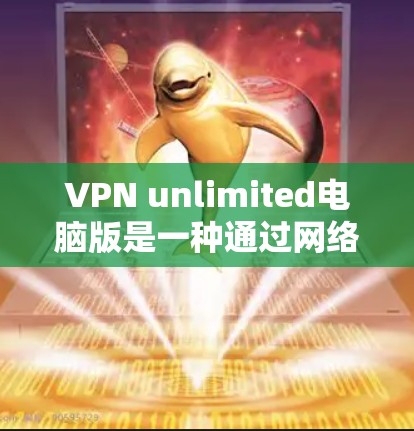 VPN unlimited电脑版是一种通过网络加密传输信息的软件，主要通过网络连接来实现，而不是直接在本地连接电脑。以下是对该产品的详细分析和建议