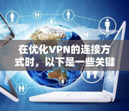 在优化VPN的连接方式时，以下是一些关键点和步骤