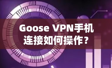 Goose VPN手机连接如何操作？