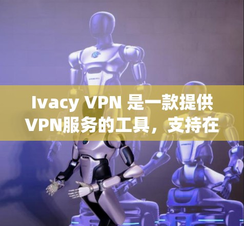 Ivacy VPN 是一款提供VPN服务的工具，支持在电脑上通过网络进行VPN连接。以下是详细的步骤说明，帮助您在电脑上使用 Ivacy VPN