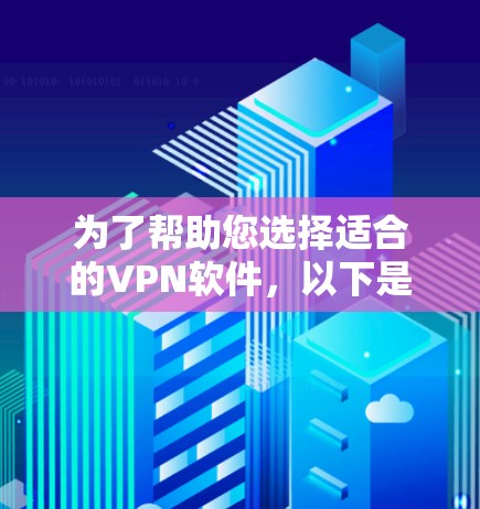 为了帮助您选择适合的VPN软件，以下是详细的建议和步骤