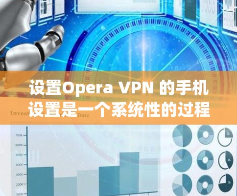 设置Opera VPN 的手机设置是一个系统性的过程，需要根据你使用的设备和所需的配置进行调整。以下是一个步骤指南，帮助你设置Opera VPN