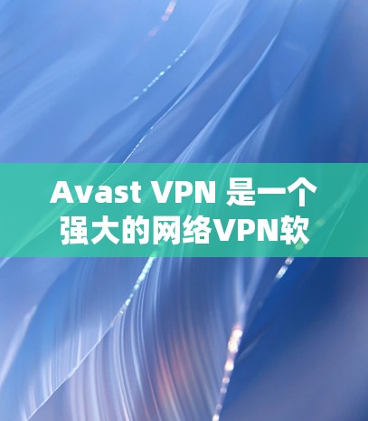 Avast VPN 是一个强大的网络VPN软件，适合个人用户和企业用户使用。以下是一个Avast VPN的使用指南，帮助你顺利使用该软件
