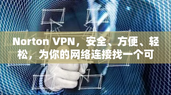 Norton VPN，安全、方便、轻松，为你的网络连接找一个可靠的朋友