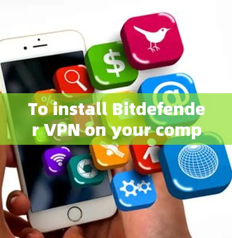 To install Bitdefender VPN on your computer,follow these organized steps: