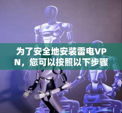 为了安全地安装雷电VPN，您可以按照以下步骤进行