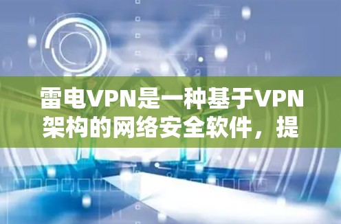 雷电VPN是一种基于VPN架构的网络安全软件，提供了一个安全、可靠的网络连接。它通过防火墙和多因素认证来确保网络连接的安全性和可靠性。雷电VPN的速度测试通常与防火墙的配置以及网络环境相关
