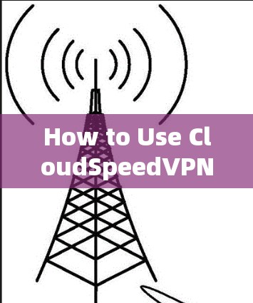 How to Use CloudSpeedVPN Efficiently