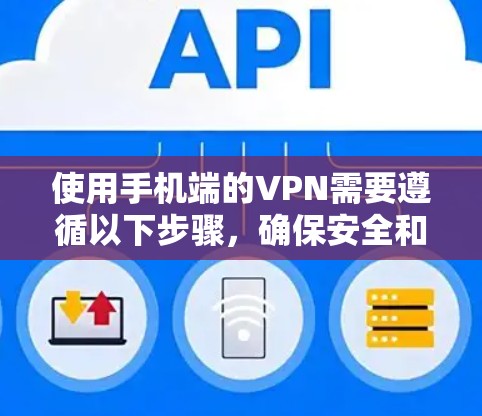 使用手机端的VPN需要遵循以下步骤，确保安全和高效