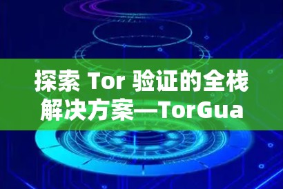 探索 Tor 验证的全栈解决方案—TorGuard VPN的功能评测