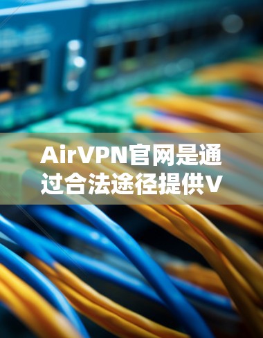 AirVPN官网是通过合法途径提供VPN服务的，通常可以通过以下步骤下载