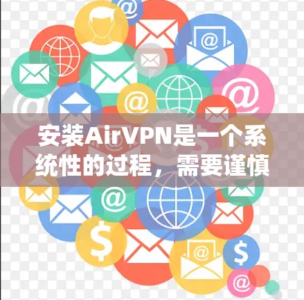 安装AirVPN是一个系统性的过程，需要谨慎处理以确保安全。以下是一个有条理的安装步骤指南