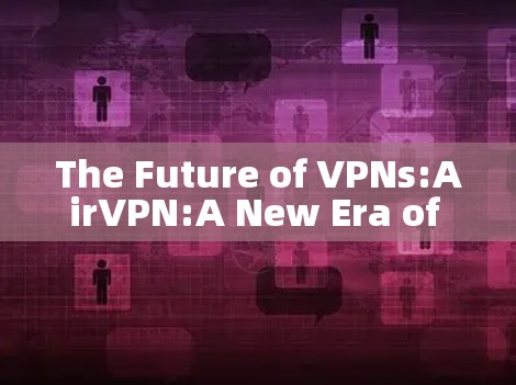 The Future of VPNs:AirVPN:A New Era of Secure Communication