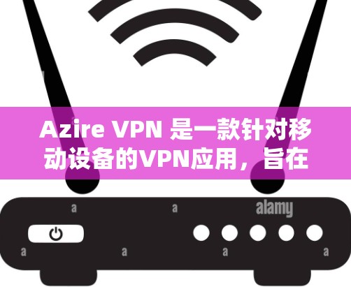 Azire VPN 是一款针对移动设备的VPN应用，旨在提供 secure 的网络连接体验。以下是对 Azire VPN 的详细介绍