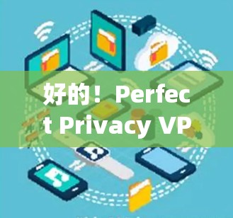 好的！Perfect Privacy VPN是一个知名的VPN服务，提供安全、可靠且易于使用的网络VPN体验。如果您想下载并安装它，可以按照以下步骤操作