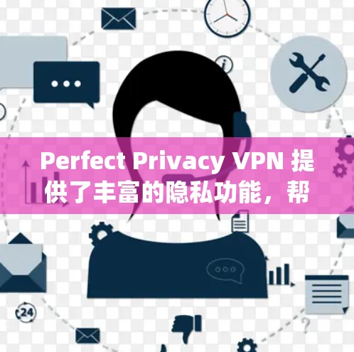 Perfect Privacy VPN 提供了丰富的隐私功能，帮助用户更好地保护自己的数据和隐私。以下是它的主要隐私功能
