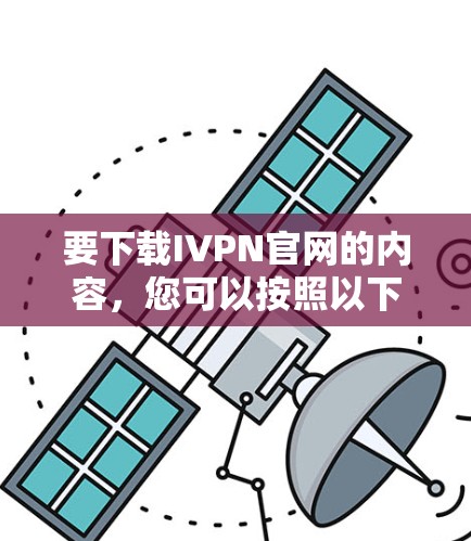 要下载IVPN官网的内容，您可以按照以下步骤操作