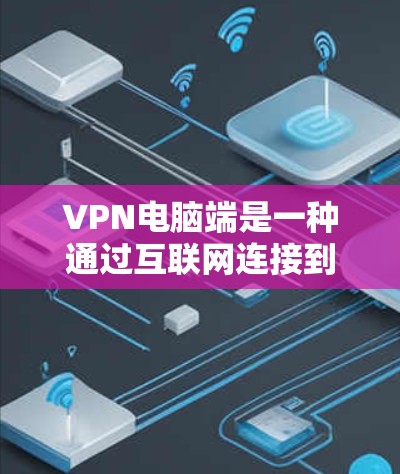 VPN电脑端是一种通过互联网连接到内部网络，以隐藏IP地址而避免被追踪的网络服务。以下是关于VPN电脑端的详细指南