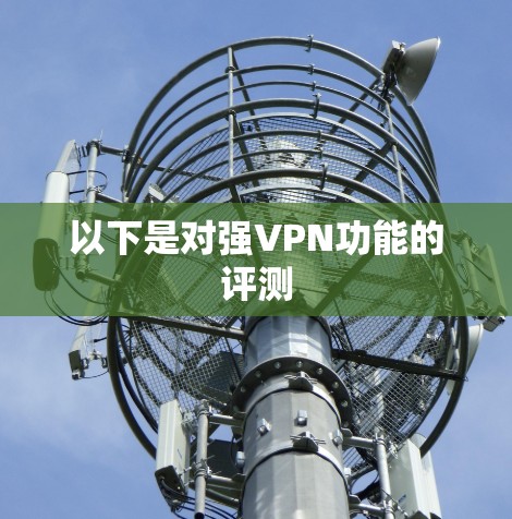 以下是对强VPN功能的评测