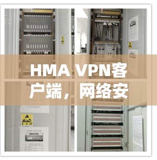 HMA VPN客户端，网络安全的全能解决方案