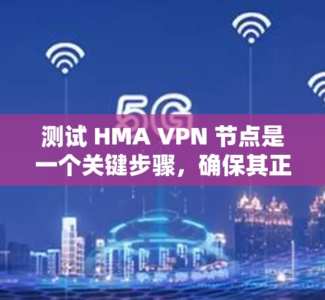 测试 HMA VPN 节点是一个关键步骤，确保其正常运行。以下是一步步的指南