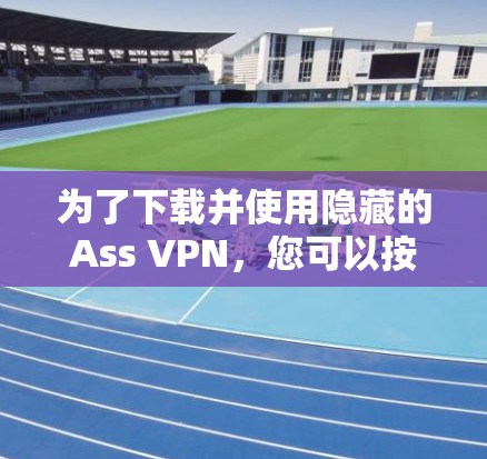 为了下载并使用隐藏的Ass VPN，您可以按照以下步骤进行