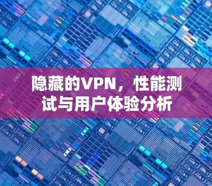 隐藏的VPN，性能测试与用户体验分析