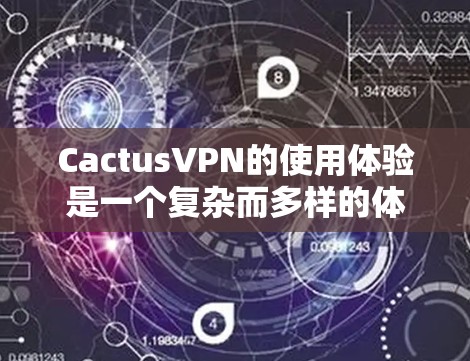 CactusVPN的使用体验是一个复杂而多样的体验，它不仅满足了用户的VPN需求，还通过其创新的技术和用户体验获得了广泛的关注和认可。以下是对CactusVPN速度体验的详细分析