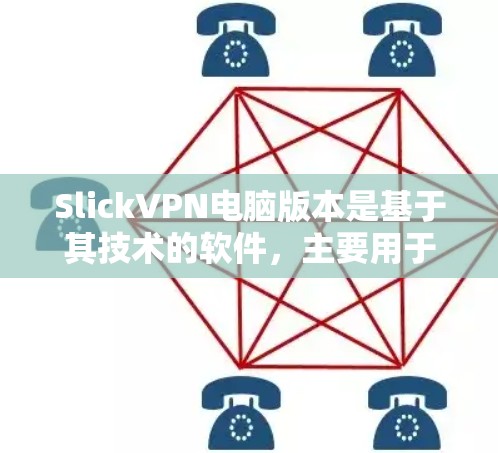 SlickVPN电脑版本是基于其技术的软件，主要用于提供安全和高效的VPN连接。以下是关于SlickVPN电脑版本的详细信息