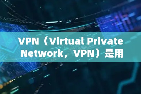 VPN（Virtual Private Network，VPN）是用于在互联网上进行视频通话或文件传输的一种技术。VPN可以将内部网络的信息安全地转移到外部网络，从而保护用户的数据和隐私