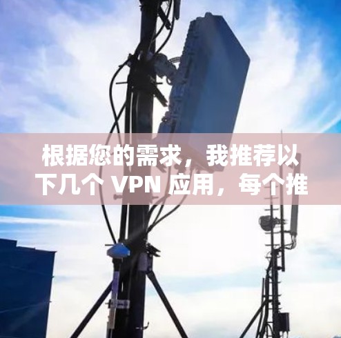 根据您的需求，我推荐以下几个 VPN 应用，每个推荐都有其特点和适用场景
