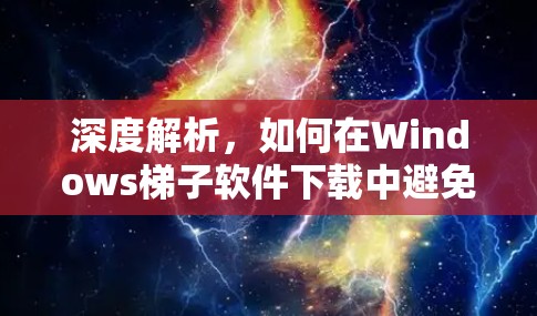 深度解析，如何在Windows梯子软件下载中避免陷阱