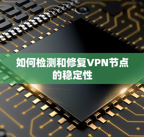如何检测和修复VPN节点的稳定性