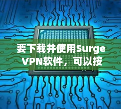 要下载并使用Surge VPN软件，可以按照以下步骤操作