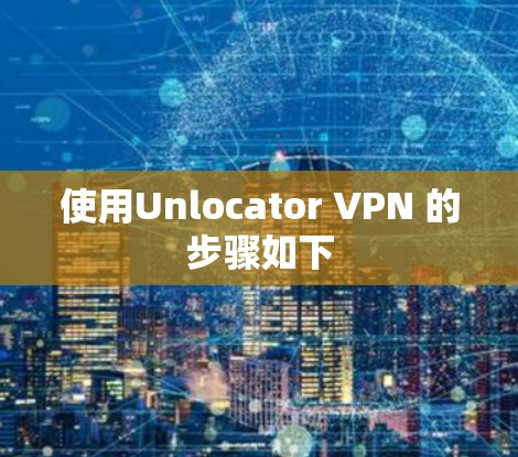 使用Unlocator VPN 的步骤如下