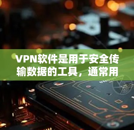 VPN软件是用于安全传输数据的工具，通常用于保护个人或家庭的隐私和信息安全。以下是几个常见的VPN软件推荐