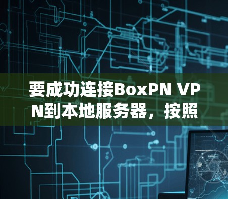 要成功连接BoxPN VPN到本地服务器，按照以下步骤操作