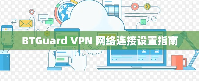 BTGuard VPN 网络连接设置指南
