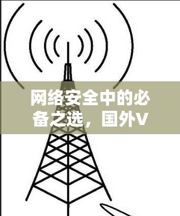网络安全中的必备之选，国外VPN工具推荐
