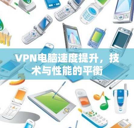 VPN电脑速度提升，技术与性能的平衡