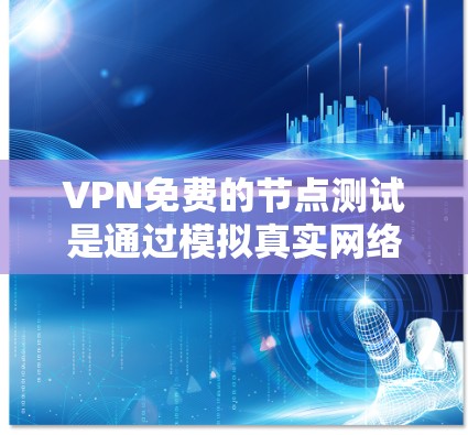 VPN免费的节点测试是通过模拟真实网络环境进行的，目的是验证VPN协议在正常运作下的功能。以下是关于VPN免费节点测试的详细步骤和方法