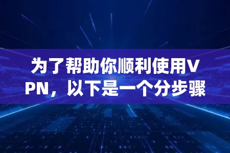 为了帮助你顺利使用VPN，以下是一个分步骤的教程，涵盖OpenVPN、ViOS、Vox和DeepCURL四种常见VPN软件