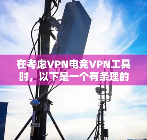 在考虑VPN电竞VPN工具时，以下是一个有条理的总结和推荐
