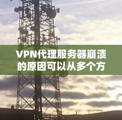 VPN代理服务器崩溃的原因可以从多个方面入手，包括网络连接、防火墙设置、服务器安全、负载监控、防病毒和恶意软件攻击等。以下是对这些问题的详细分析和解决方案
